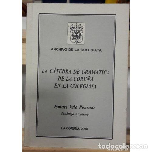 Libros: LA CATEDRA DE GRAMATICA DE LA CORU&Ntilde;A EN LA COLEGIATA - ISMAEL VELO PENSADO