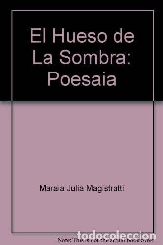 Livres: El hueso de la sombra poes&iacute;a - Mar&iacute;a Julia Magistratti - Mar&iacute;a Julia Magistratti