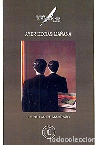 Libros: Ayer dec&iacute;as ma&ntilde;ana poes&iacute;a - Jorge Ariel Madrazo - Jorge Ariel Madrazo