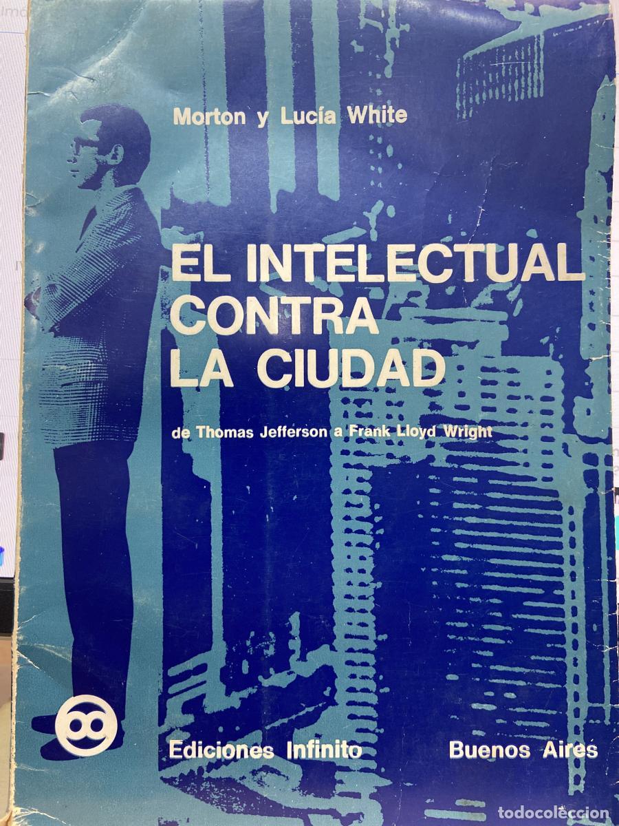 Libros: EL INTELECTUAL CONTRA LA CIUDAD de Thomas Jefferson a Frank Lloyd Wright. - Morton y Luc&iacute;a White