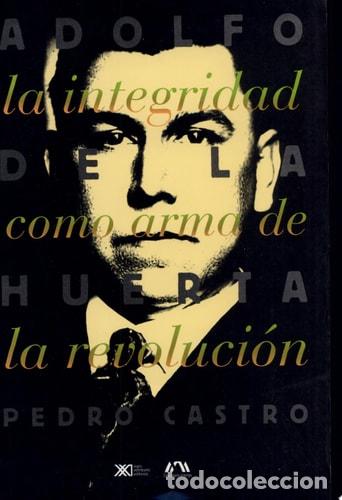 Libri di seconda mano: Adolfo de la Huerta la integridad como arma de la revoluci&oacute;n - Pedro Fernando Castro Mart&iacute;nez