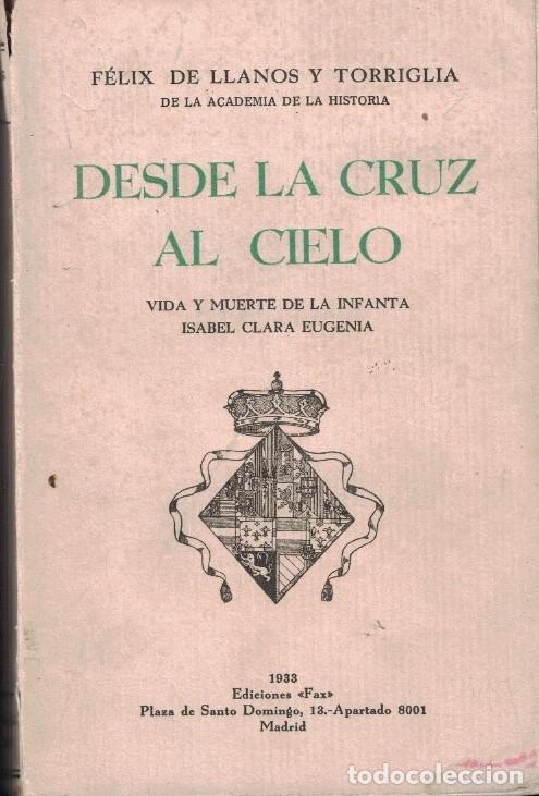Livros em segunda m&atilde;o: DESDE LA CRUZ AL CIELO. Vida y muerte de la Infanta Isabel Clara Eugenia. - Llanos y Torriglia. F&eacute;l