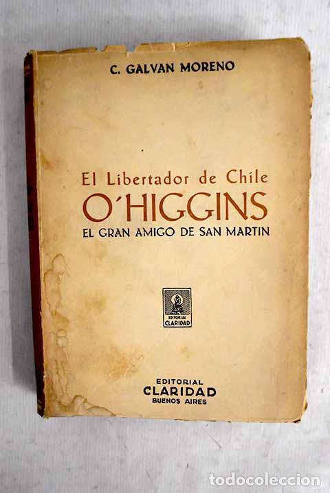 Libros: El Libertador de Chile, O Higgins: el gran amigo de San Mart&iacute;n.- Galv&aacute;n Moreno, C.