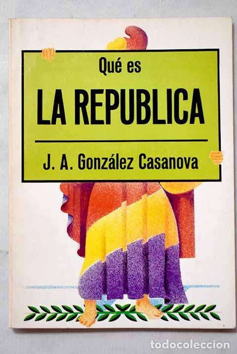 Libros: Qu&eacute; es la rep&uacute;blica: Gonz&aacute;lez Casanova, Jos&eacute;.- Gonz&aacute;lez Casanova, Jos&eacute;