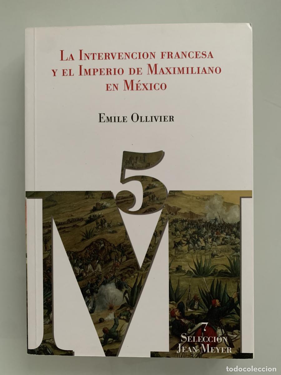 Libros: LA INTERVENCI&Oacute;N FRANCESA Y EL IMPERIO DE MAXIMILIANO EN M&Eacute;XICO - Emile Ollivier