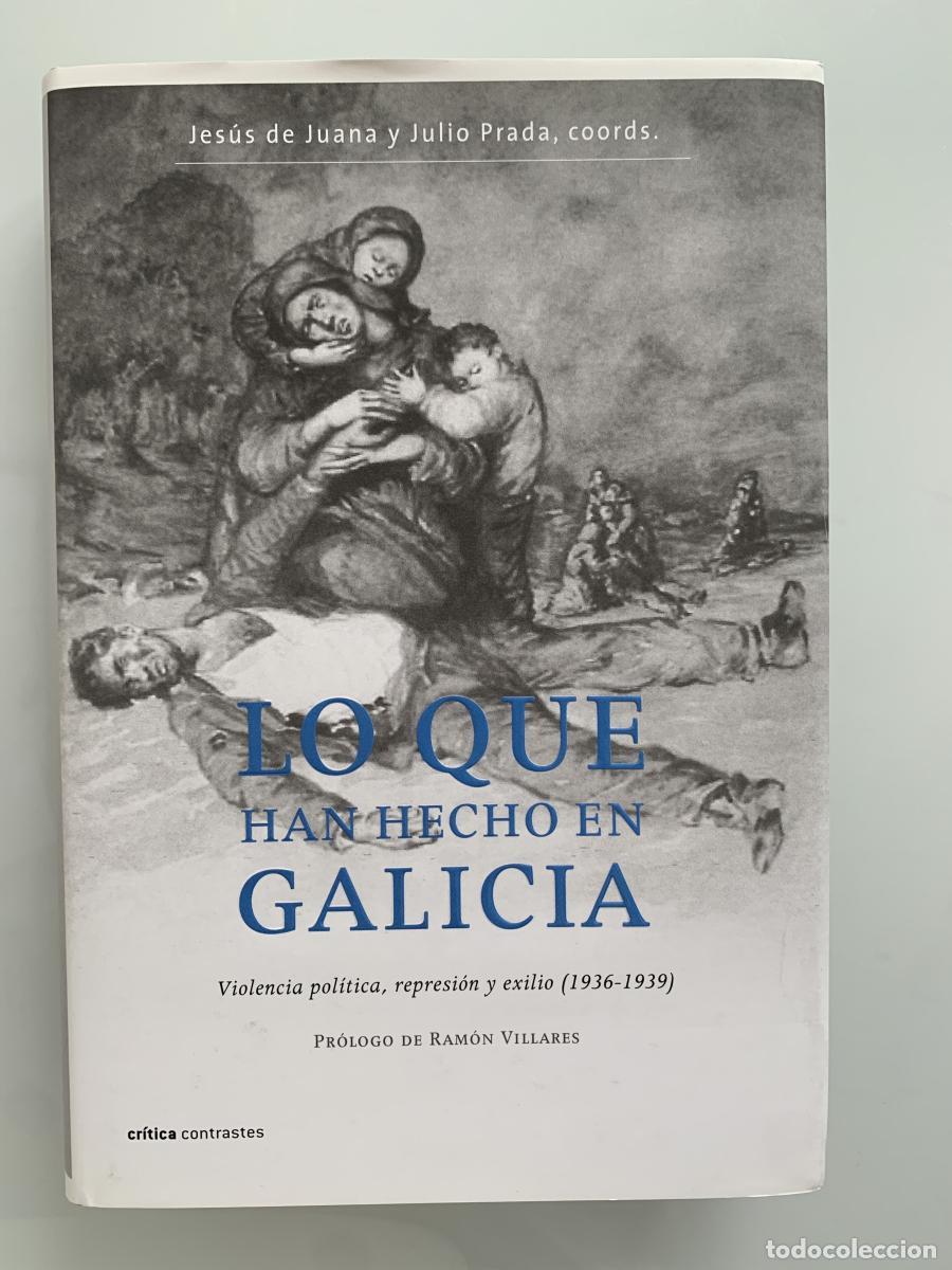 Libros: LO QUE HAN HECHO EN GALICIA. Violencia pol&iacute;tica, represi&oacute;n y exilio (1936-1939) - Jes&uacute;s de Juana y J