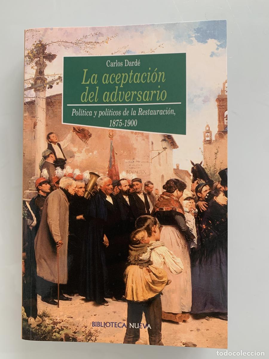 Libros: LA ACEPTACI&Oacute;N DEL ADVERSARIO. Pol&iacute;tica y pol&iacute;ticos de la Restauraci&oacute;n, 1875-1900 - Carlos Dard&eacute;