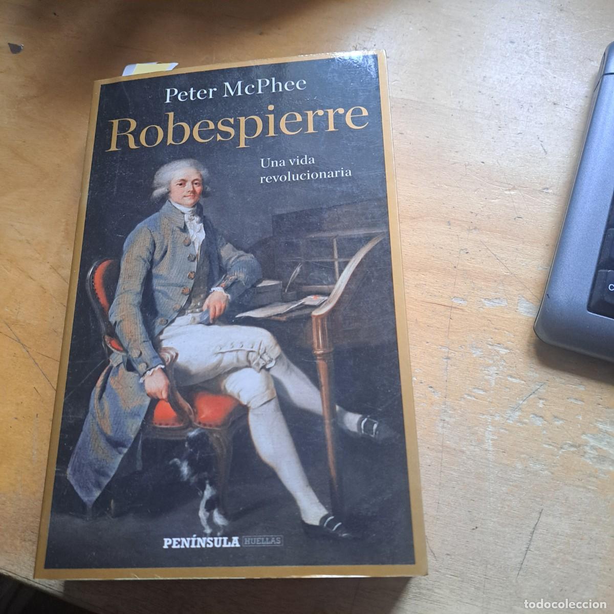 Libros: Robespierre Una vida revolucionaria Peter McPhee . peninsula 2012 - 462 pag. 24 cm muy buen estado R