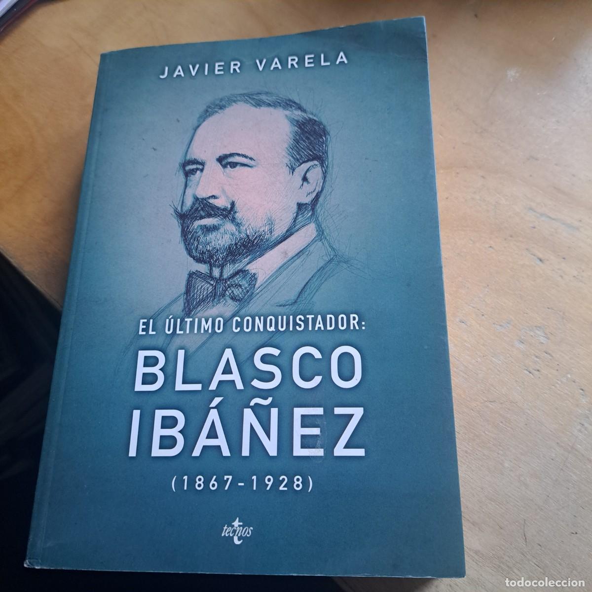 Libros: El &uacute;ltimo conquistador Blasco Ib&aacute;&ntilde;ez Javier Varela, &rdquo; (1867-1928)&rdquo;, Madrid, Tecnos, 2015, 946 PAG.