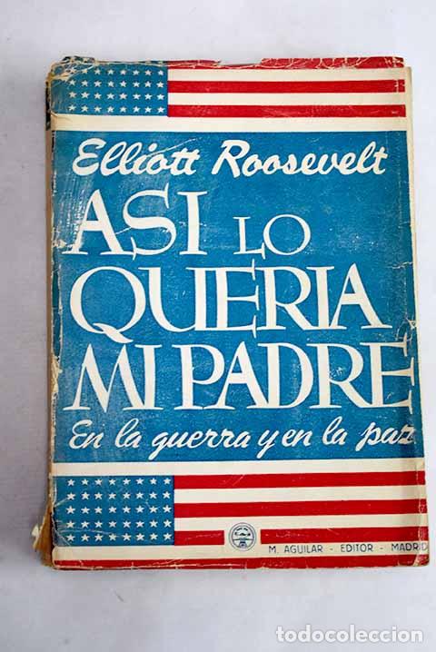 Libros: As&iacute; lo quer&iacute;a mi padre: en la guerra y en la paz.- Roosevelt, Elliott