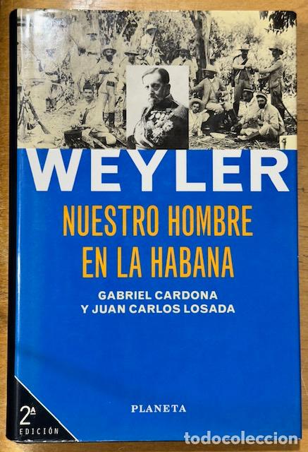 Libros: WEYLER. NUESTRO HOMBRE EN LA HABANA - CARDONA, Gabriel - LOSADA, Juan Carlos