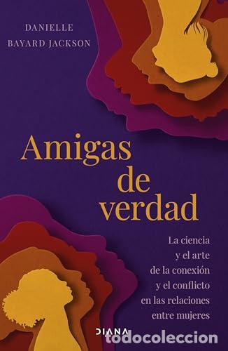 Libros: Amigas de verdad. La ciencia y el arte de la conexi&oacute;n y el conflicto en las relciones entre mujeres.