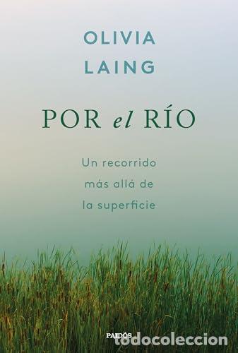Libros: Por el r&iacute;o. Un recorrido m&aacute;s all&aacute; de la superficie - Laing, Olivia