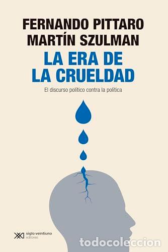 Libros: LA ERA DE LA CRUELDAD. El discurso pol&iacute;tico contra la pol&iacute;tica. - PITTARO, FERNANDO. MART&Iacute;N SZULMAN