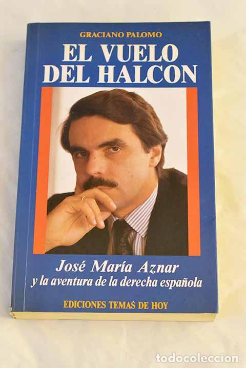 Libros: El vuelo del halc&oacute;n: Jos&eacute; Mar&iacute;a Aznar y la aventura de la derecha espa&ntilde;ola.- Palomo, Graciano
