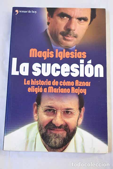 B&uuml;cher: La sucesi&oacute;n: la historia de c&oacute;mo Aznar eligi&oacute; a Mariano Rajoy.- Iglesias, Magis