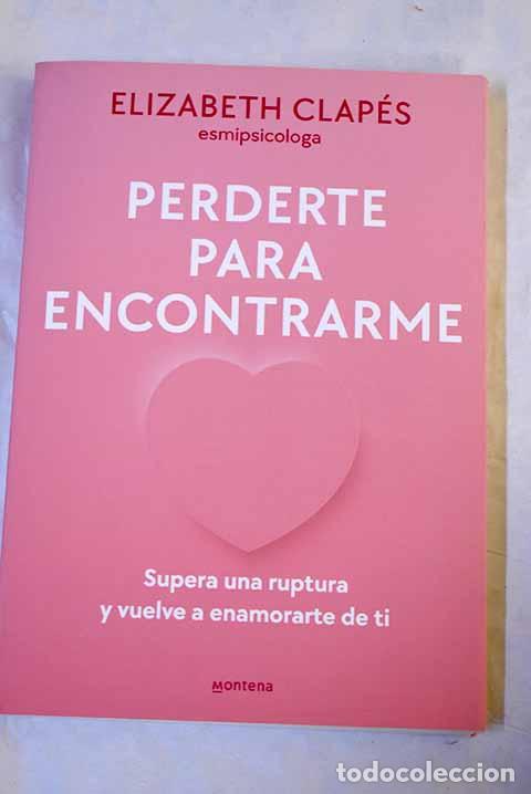 Libros: Perderte para encontrarme: supera una ruptura y vuelve a enamorarte de ti.- Clap&eacute;s, Elizabeth