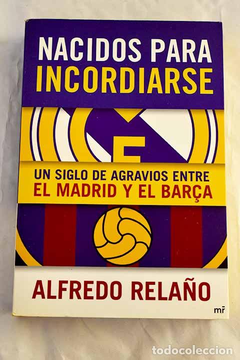 Libros: Nacidos para incordiarse: un siglo de agravios entre el Madrid y el Barca.- Rela&ntilde;o, Alfredo