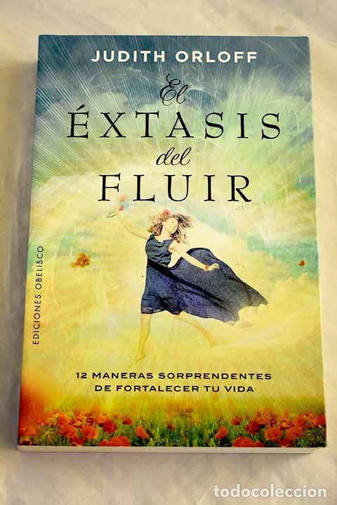 B&uuml;cher: El &eacute;xtasis del fluir: 12 maneras sorprendentes de fortalecer tu vida.- Orloff, Judith