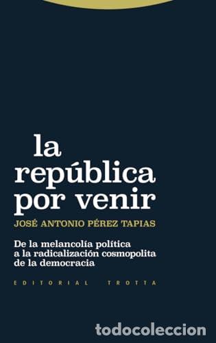B&uuml;cher: La rep&uacute;blica por venir. De la melancol&iacute;a pol&iacute;tica a la radicalizaci&oacute;n de la democracia. - Jos&eacute; Anton