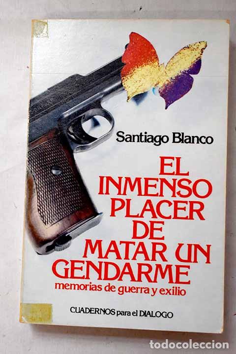 Libros: El inmenso placer de matar un gendarme: memorias de guerra y exilio.- Blanco, Santiago