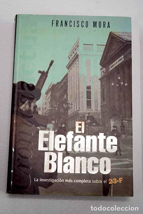 Livros em segunda m&atilde;o: El elefante blanco: la investigaci&oacute;n m&aacute;s completa sobre el 23-F.- Mora, Francisco
