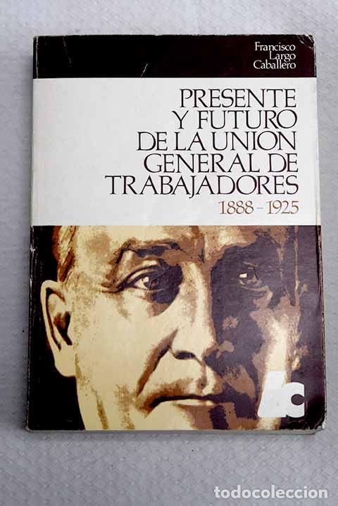 Libros: Presente y futuro de la Uni&oacute;n General de Trabajadores, 1888-1925.- Largo Caballero, Francisco