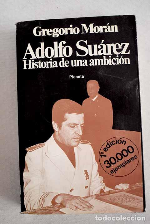 Libros: Adolfo Su&aacute;rez: historia de una ambici&oacute;n.- Mor&aacute;n, Gregorio