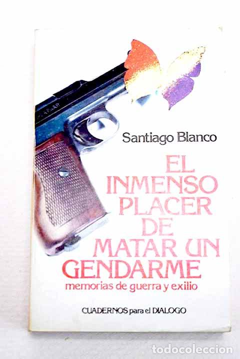 Libros: El inmenso placer de matar un gendarme: memorias de guerra y exilio.- Blanco, Santiago
