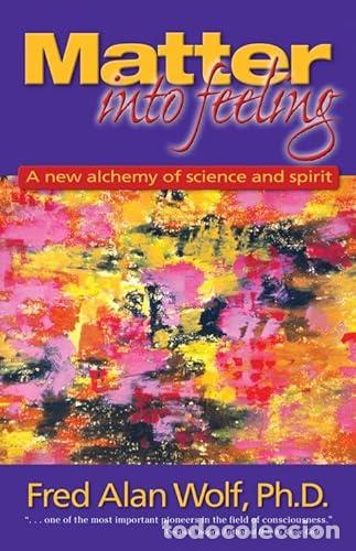 Libros: Matter into Feeling: A New Alchemy of Science and Spirit - Wolf, Fred Alan