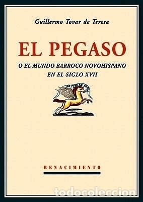 Libros: El Pegaso o el mundo barroco novohispano en el siglo XVII - TOVAR DE TERESA, Guillermo.-
