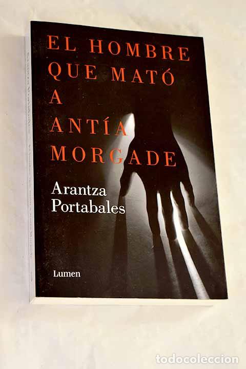 Libros: El hombre que mat&oacute; a Ant&iacute;a Morgade.- Portabales, Arantza