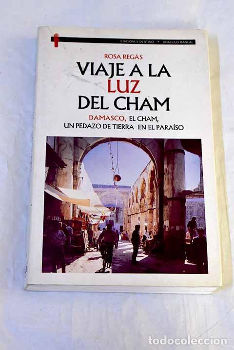 B&uuml;cher: Viaje a la luz del Cham: Damasco, el Cham, un pedazo de tierra en el para&iacute;so.- Regas, Rosa