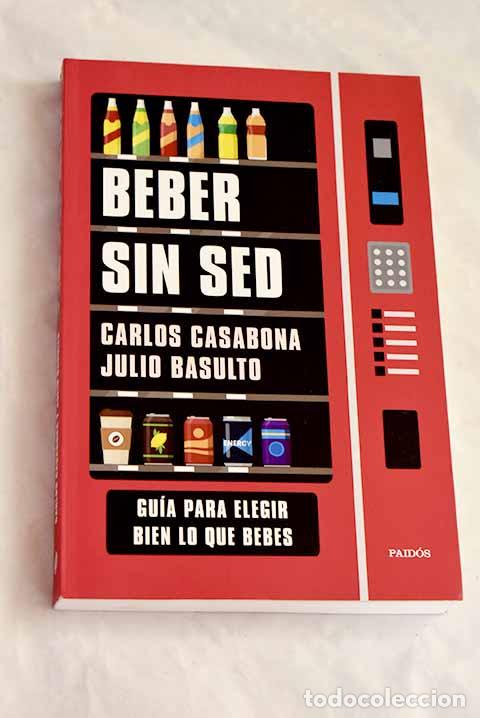 Libros: Beber sin sed: Gu&iacute;a para elegir bien lo que bebes.- Casabona, Carlos