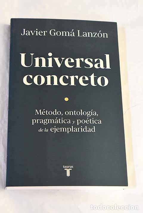 Libros: Universal concreto: m&eacute;todo, ontolog&iacute;a, pragm&aacute;tica y po&eacute;tica de la ejemplaridad.- Gom&aacute; Lanz&oacute;n, Javier