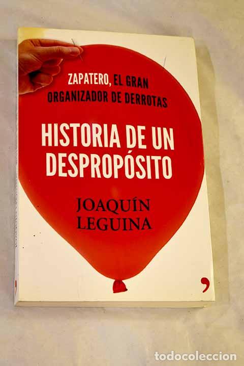 B&uuml;cher: Historia de un desprop&oacute;sito: Zapatero, el gran organizador de derrotas.- Leguina, Joaqu&iacute;n