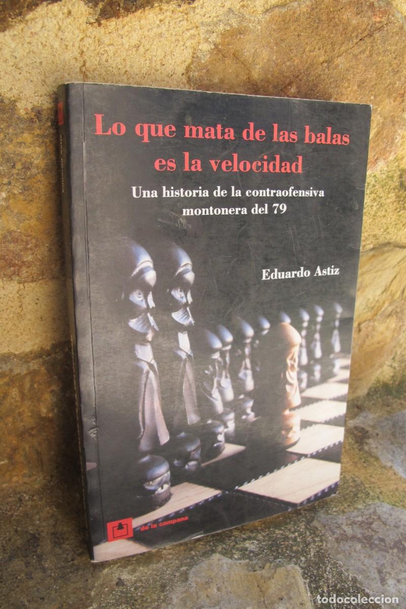 Libros: LO QUE MATA DE LAS BALAS ES LA VELOCIDAD. EDUARDO ASTIZ. HISTORIA DE LA CONTRAOFENSIVA MONTONERA 79