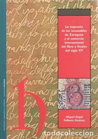 Libros: PALLAR&Eacute;S JIM&Eacute;NEZ, Miguel &Aacute;ngel.- - La imprenta de los incunables de Zaragoza y el comercio internaci