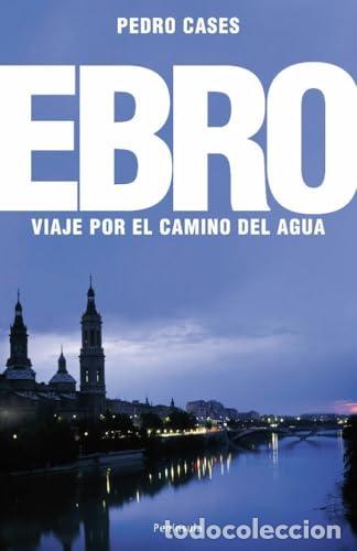 Libros: El Ebro. Viaje por el camino del agua. - Pedro Cases Garrido
