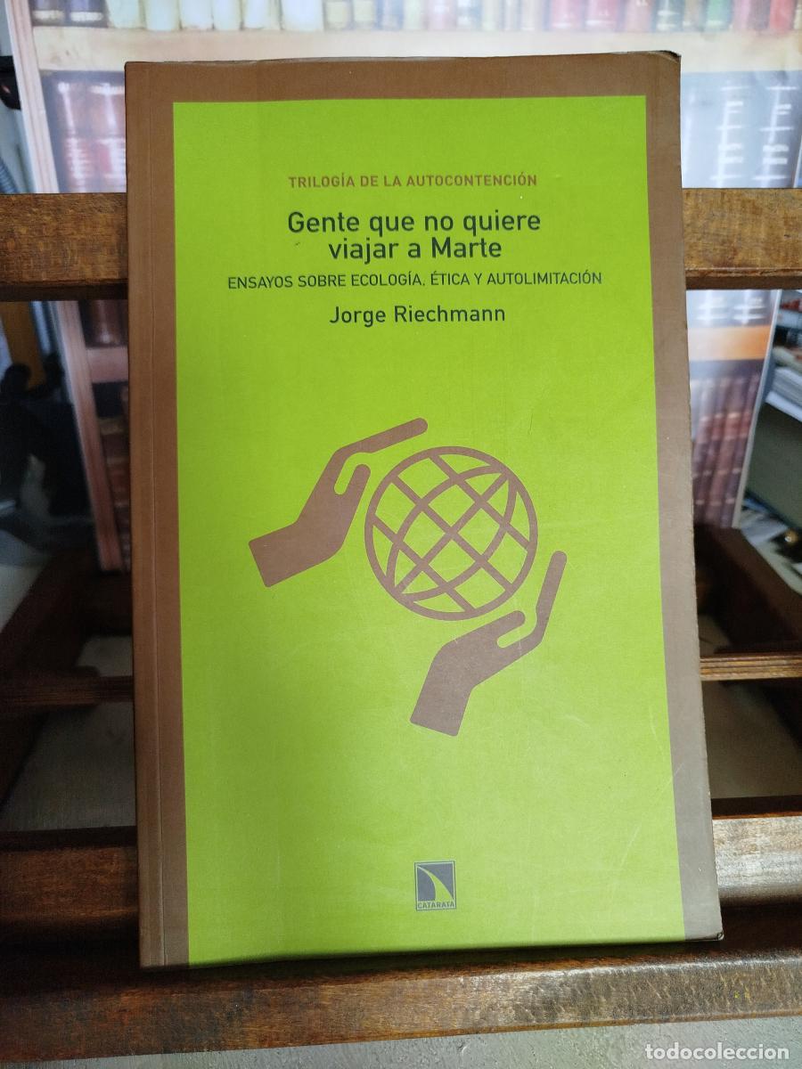 Libros: Gente que no quiere viajar a Marte: ensayos sobre ecolog&iacute;a, &eacute;tica y autolimitaci&oacute;n - Riechmann, Jor