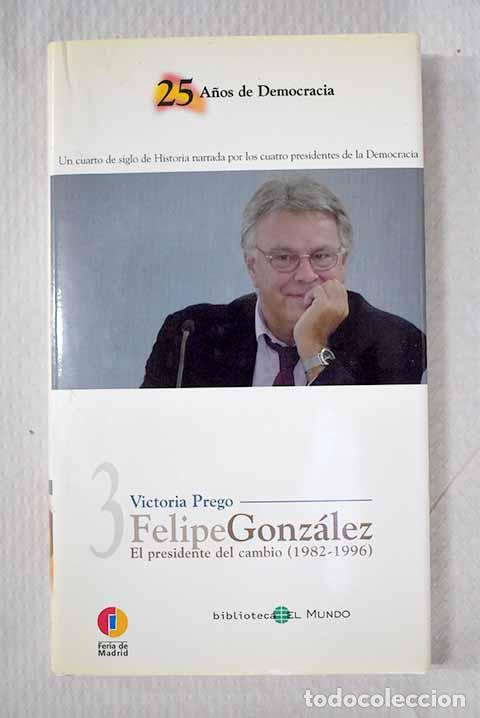 Libros: Felipe Gonz&aacute;lez: el presidente del cambio (1982-1996).- Prego, Victoria