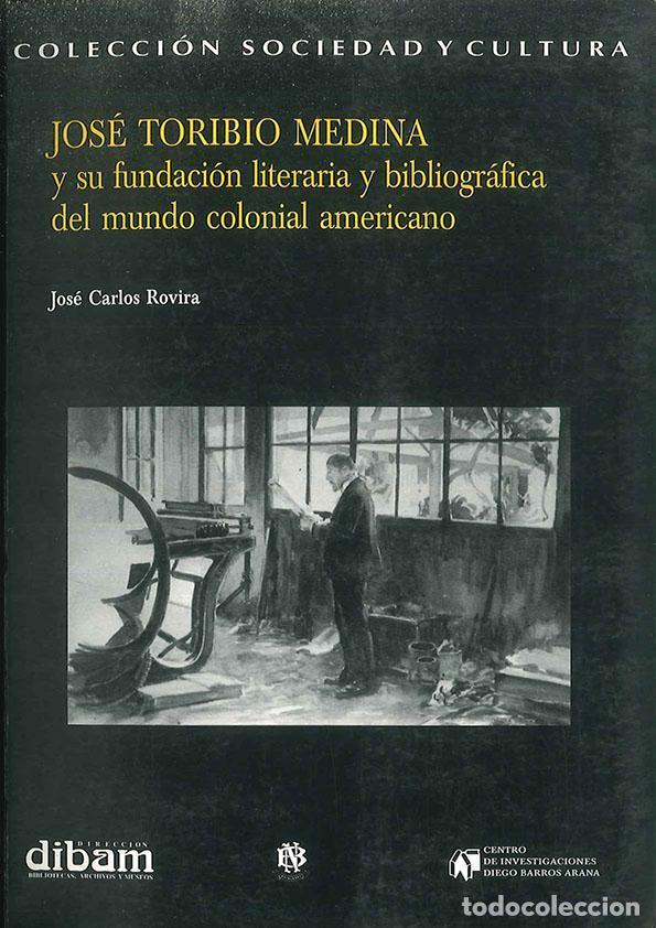 Libros: Jos&eacute; Toribio Medina Y SU FUNDACION LITERARIA Y BIBLIOGRAFICA DEL UNDO COLONIAL AMERICANO - Rovira, J