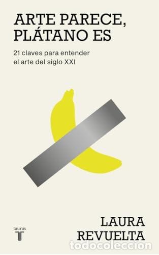 Libros: Arte parece, pl&aacute;tano es. 21 claves para entender el arte del siglo XXI - REVUELTA, LAURA