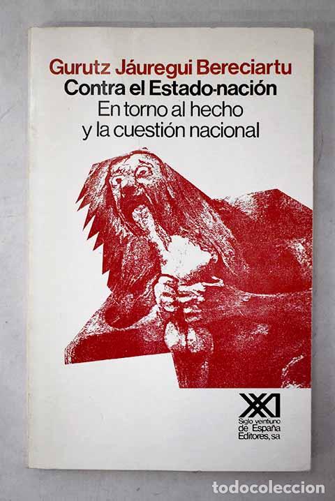 books: Contra el estado-naci&oacute;n: en torno al hecho y la cuesti&oacute;n nacional.- J&aacute;uregui Bereciartu, Gurutz