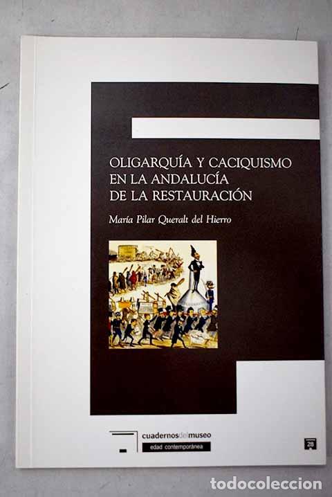 Livres: Oligarqu&iacute;a y caciquismo en la Andaluc&iacute;a de la Restauraci&oacute;n.- Queralt del Hierro, Mar&iacute;a del Pilar