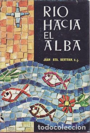 Libros: BAUTISTA BERTRAN, Juan.- - Rio hacia el alba. Prosas de fe. Pr&oacute;logo del P. F&eacute;lix Garc&iacute;a.