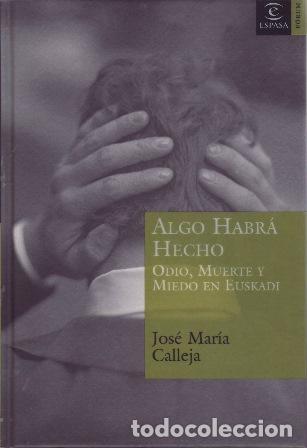 Libros: CALLEJA, Jos&eacute; Mar&iacute;a.- - Algo habr&aacute; hecho. Odio, muerte y miedo en Euskadi.