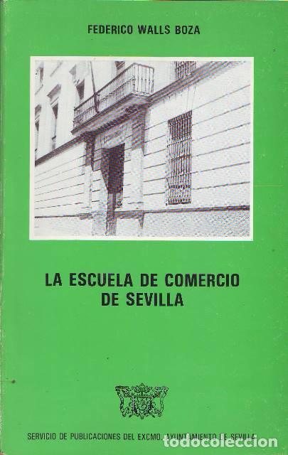 Libros: WALLS BOZA, Federico.- - La escuela de comercio de Sevilla (Compendio hist&oacute;rico de su vida, desde su
