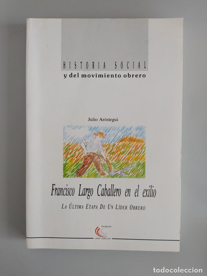 Libros: FRANCISCO LARGO CABALLERO: LA &Uacute;LTIMA ETAPA DE UN L&Iacute;DER OBRERO. - Julio Ar&oacute;stegui. TDK598