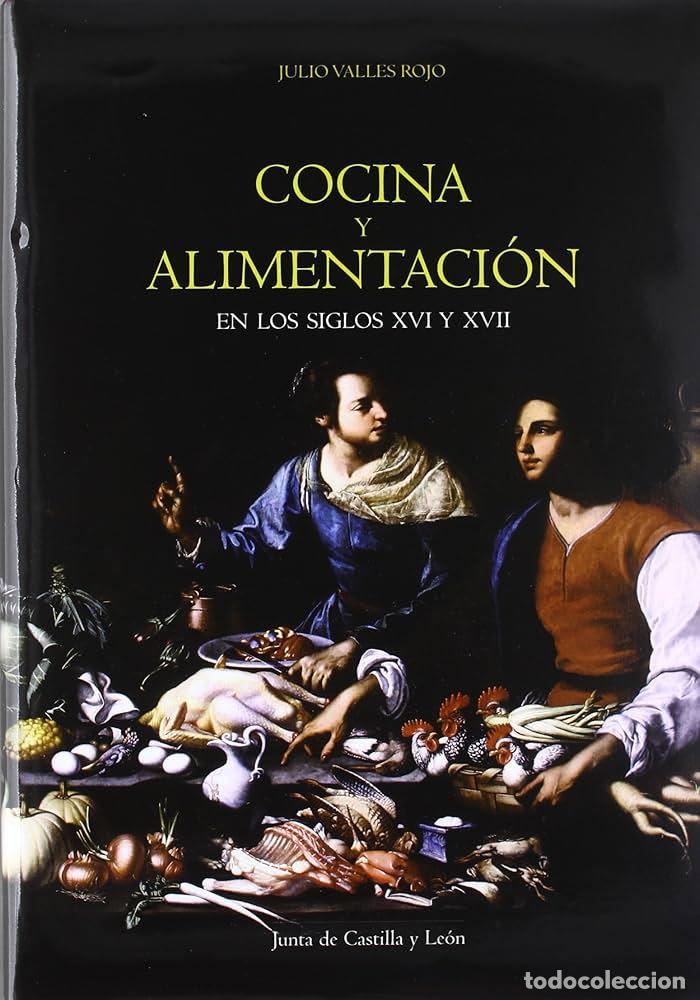 Libros: COCINA Y ALIMENTACI&Oacute;N. EN LOS SIGLOS XVI Y XVII - Julio Valles Rojo